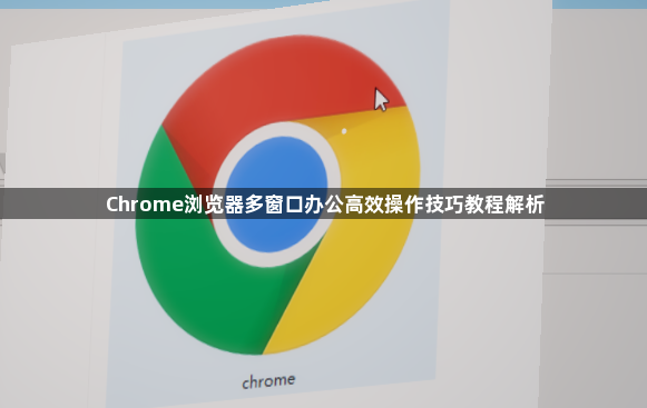 Chrome浏览器多窗口办公高效操作技巧教程解析1