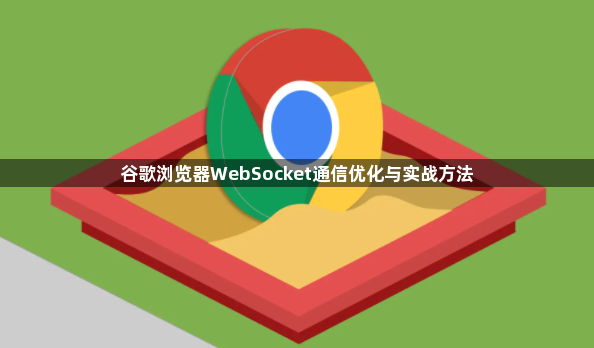 谷歌浏览器WebSocket通信优化与实战方法1