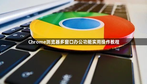 Chrome浏览器多窗口办公功能实用操作教程1