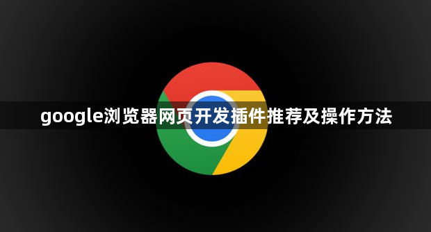 google浏览器网页开发插件推荐及操作方法1