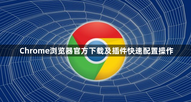 Chrome浏览器官方下载及插件快速配置操作1