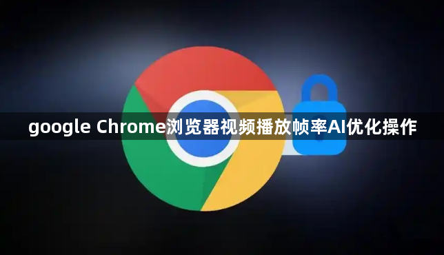google Chrome浏览器视频播放帧率AI优化操作1