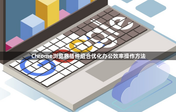 Chrome浏览器插件组合优化办公效率操作方法1
