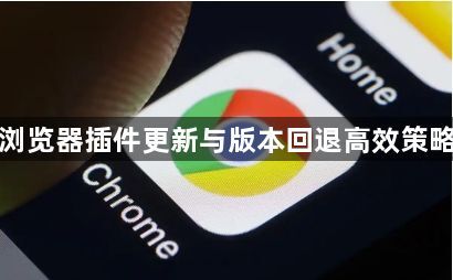 谷歌浏览器插件更新与版本回退高效策略实践1