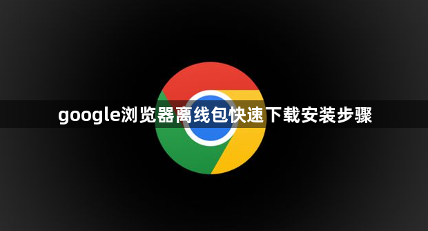 google浏览器离线包快速下载安装步骤1