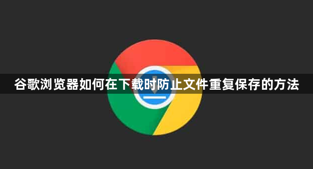 谷歌浏览器如何在下载时防止文件重复保存的方法1