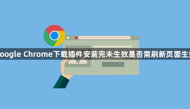 google Chrome下载插件安装完未生效是否需刷新页面生效1