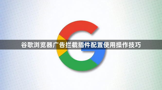 谷歌浏览器广告拦截插件配置使用操作技巧1