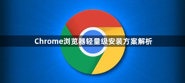 Chrome浏览器轻量级安装方案解析1
