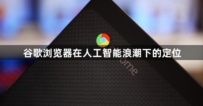 谷歌浏览器在人工智能浪潮下的定位1