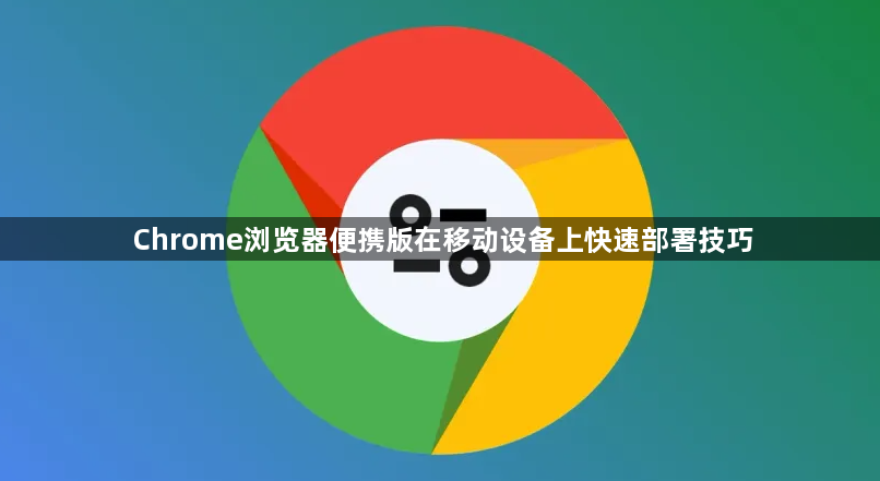 Chrome浏览器便携版在移动设备上快速部署技巧1