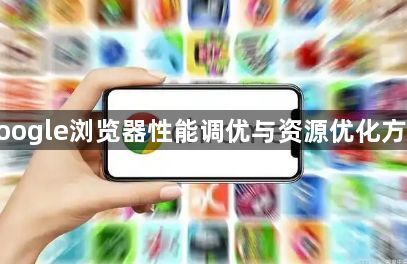google浏览器性能调优与资源优化方法1