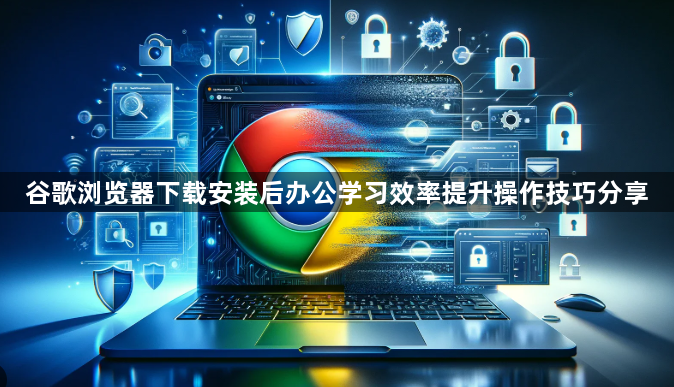 谷歌浏览器下载安装后办公学习效率提升操作技巧分享1