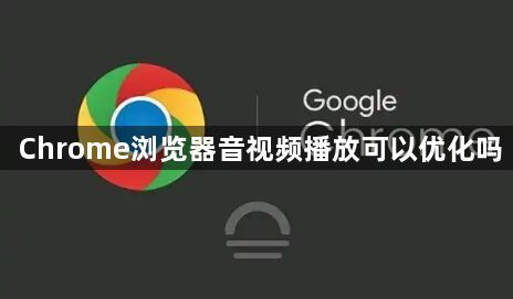 Chrome浏览器音视频播放可以优化吗1