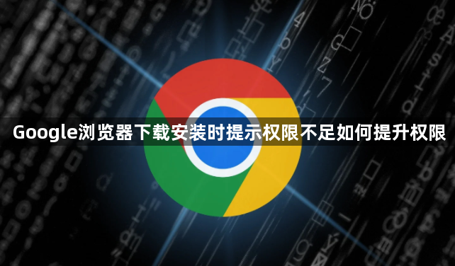Google浏览器下载安装时提示权限不足如何提升权限1