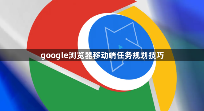 google浏览器移动端任务规划技巧1