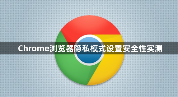 Chrome浏览器隐私模式设置安全性实测1