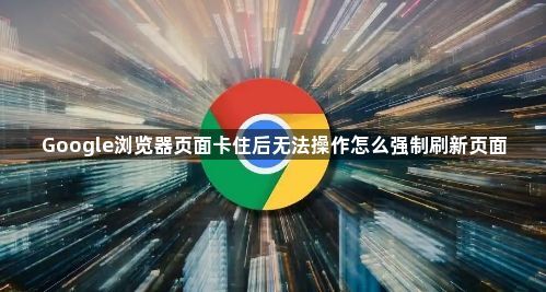 Google浏览器页面卡住后无法操作怎么强制刷新页面1
