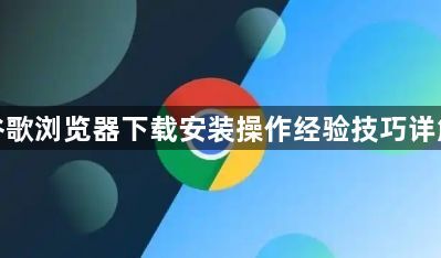 谷歌浏览器下载安装操作经验技巧详解1