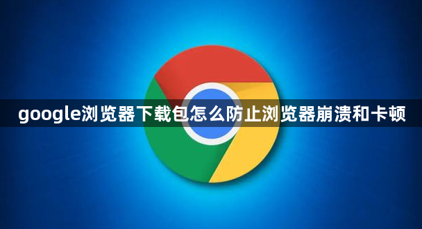 google浏览器下载包怎么防止浏览器崩溃和卡顿1