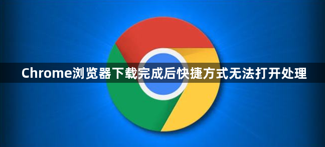 Chrome浏览器下载完成后快捷方式无法打开处理1