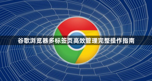 谷歌浏览器多标签页高效管理完整操作指南1