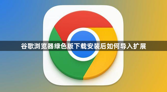谷歌浏览器绿色版下载安装后如何导入扩展1