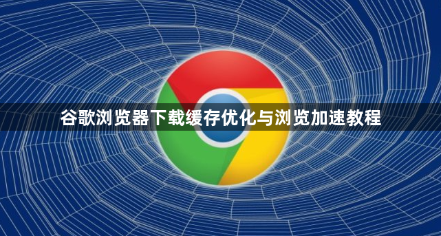 谷歌浏览器下载缓存优化与浏览加速教程1