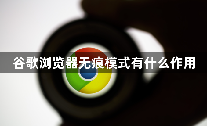 谷歌浏览器无痕模式有什么作用1