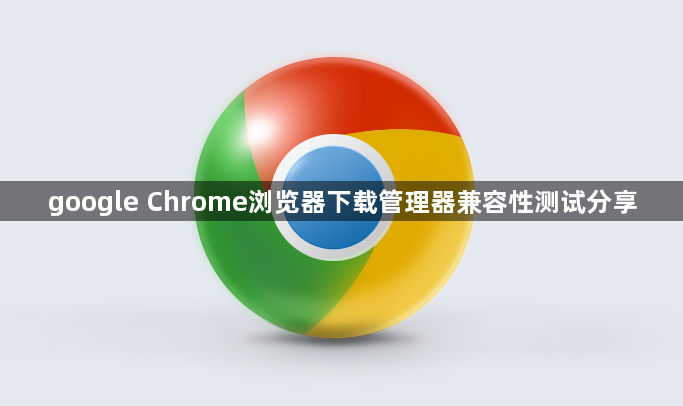 google Chrome浏览器下载管理器兼容性测试分享1