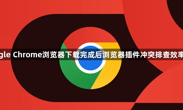 google Chrome浏览器下载完成后浏览器插件冲突排查效率提升1