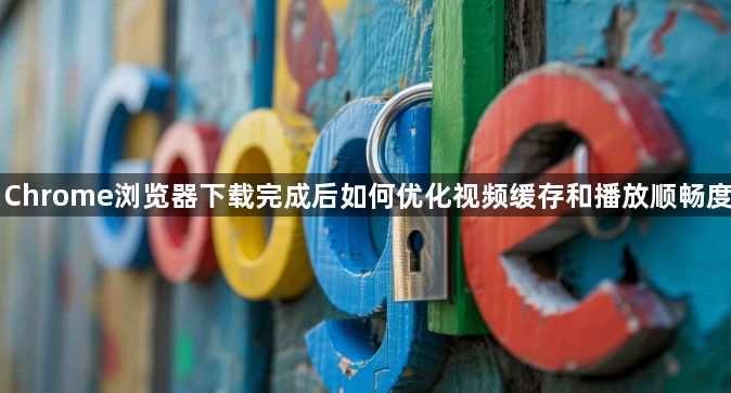 Chrome浏览器下载完成后如何优化视频缓存和播放顺畅度1