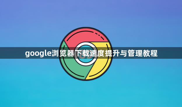 google浏览器下载速度提升与管理教程1