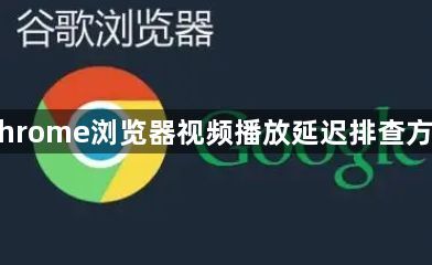 Chrome浏览器视频播放延迟排查方法1