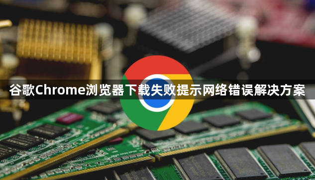 谷歌Chrome浏览器下载失败提示网络错误解决方案1