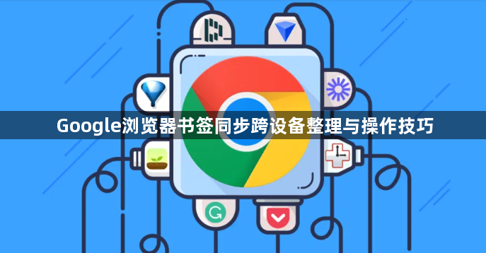 Google浏览器书签同步跨设备整理与操作技巧1