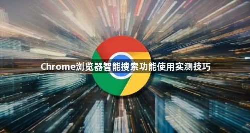 Chrome浏览器智能搜索功能使用实测技巧1