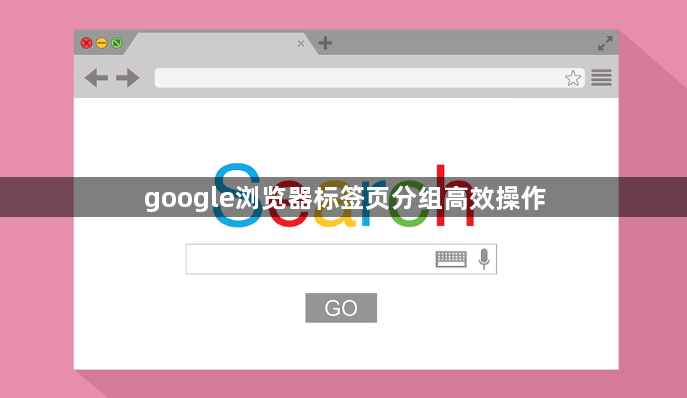 google浏览器标签页分组高效操作1