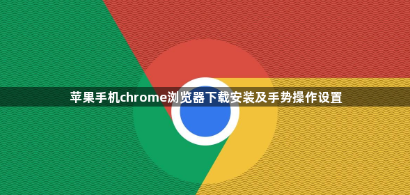 苹果手机chrome浏览器下载安装及手势操作设置1