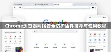 Chrome浏览器网络安全防护插件推荐与使用教程1