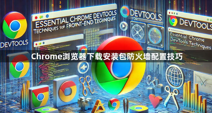 Chrome浏览器下载安装包防火墙配置技巧1