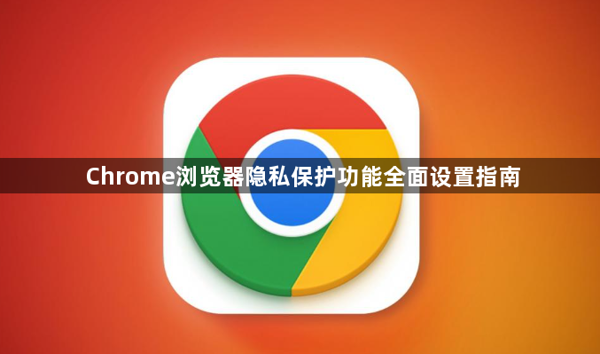 Chrome浏览器隐私保护功能全面设置指南1
