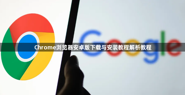 Chrome浏览器安卓版下载与安装教程解析教程1