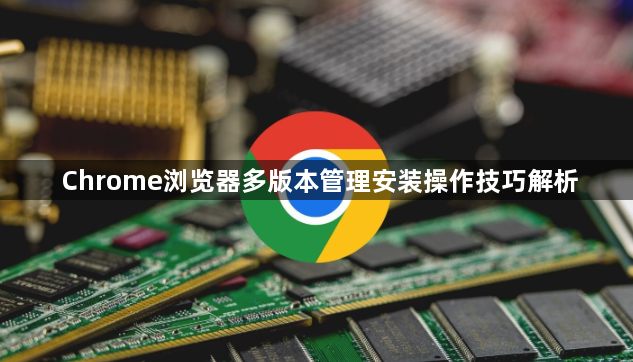 Chrome浏览器多版本管理安装操作技巧解析1