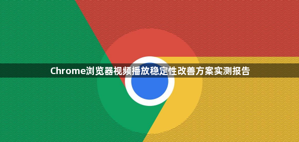 Chrome浏览器视频播放稳定性改善方案实测报告1