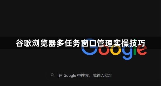 谷歌浏览器多任务窗口管理实操技巧1