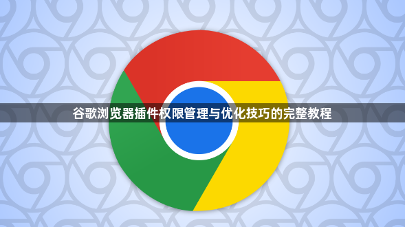 谷歌浏览器插件权限管理与优化技巧的完整教程1