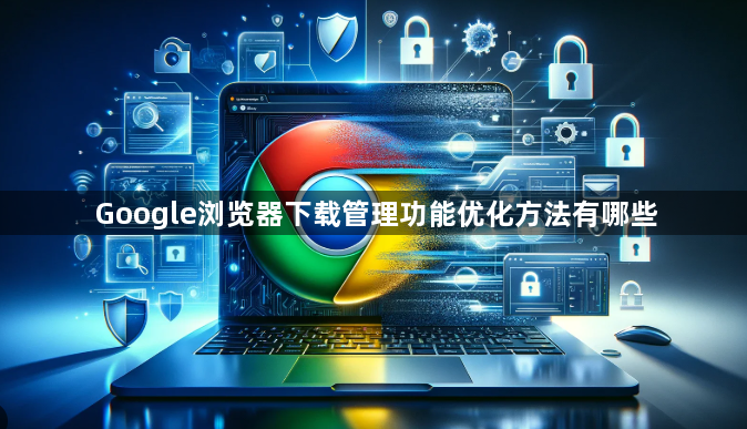 Google浏览器下载管理功能优化方法有哪些1