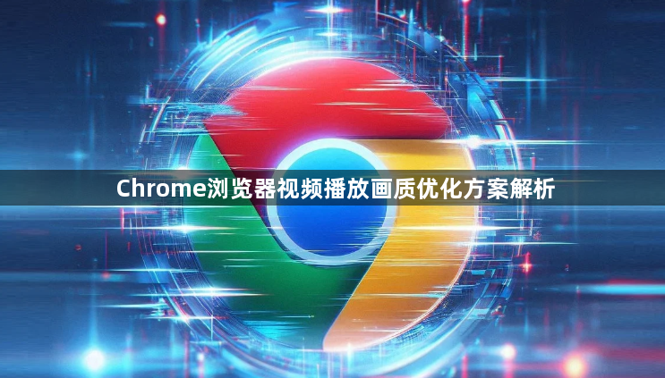 Chrome浏览器视频播放画质优化方案解析1