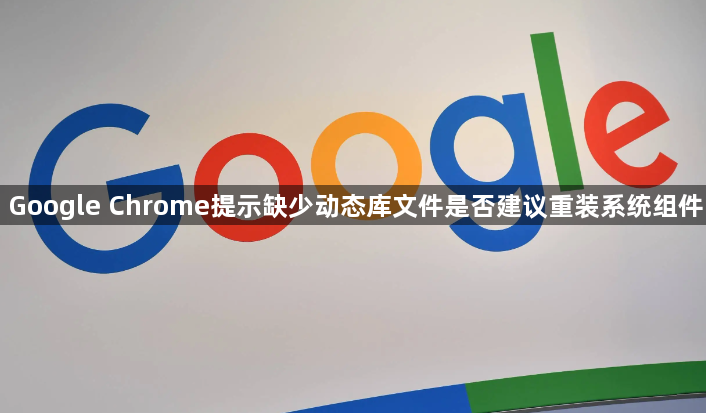 Google Chrome提示缺少动态库文件是否建议重装系统组件1